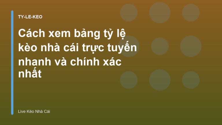 Cách xem bảng tỷ lệ kèo nhà cái trực tuyến nhanh và chính xác nhất