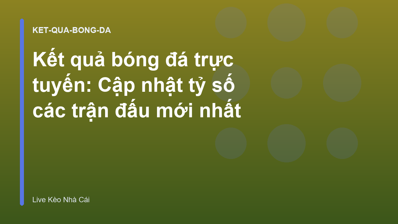 Kết quả bóng đá trực tuyến: Cập nhật tỷ số các trận đấu mới nhất