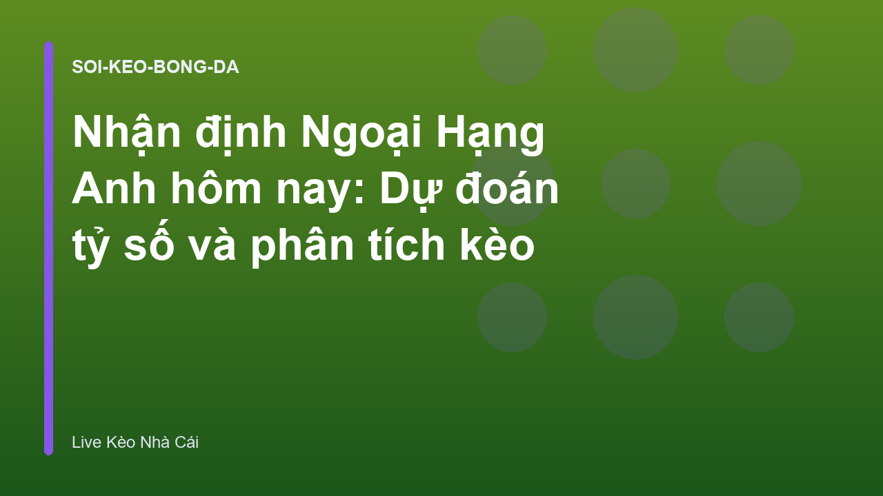 Nhận định Ngoại Hạng Anh hôm nay: Dự đoán tỷ số và phân tích kèo