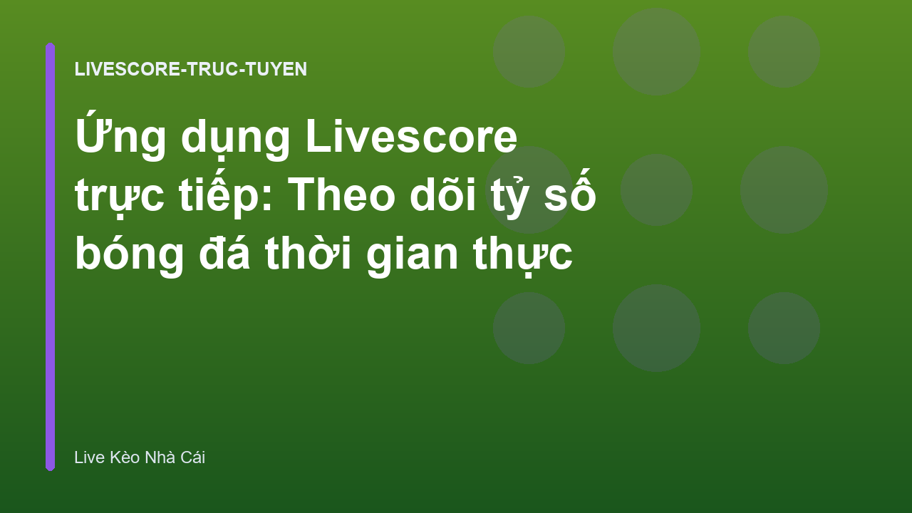 Ứng dụng Livescore trực tiếp: Theo dõi tỷ số bóng đá thời gian thực